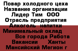 Повар холодного цеха › Название организации ­ Лидер Тим, ООО › Отрасль предприятия ­ Алкоголь, напитки › Минимальный оклад ­ 30 000 - Все города Работа » Вакансии   . Ханты-Мансийский,Мегион г.